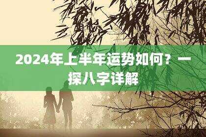 2024年上半年运势如何？一探八字详解