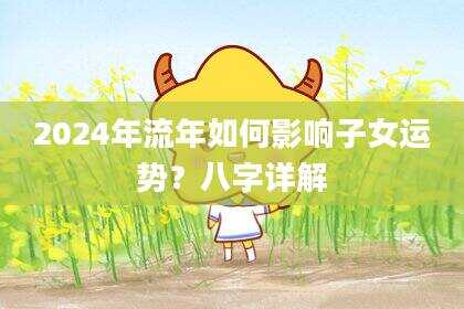 2024年流年如何影响子女运势？八字详解