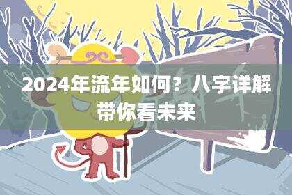 2024年流年如何？八字详解带你看未来