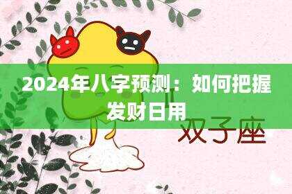 2024年八字预测：如何把握发财日用