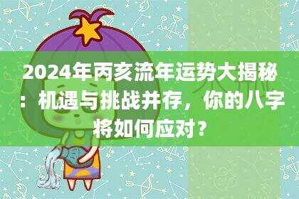2024年丙亥流年运势大揭秘：机遇与挑战并存，你的八字将如何应对？