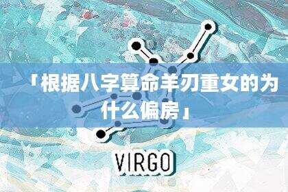 「根据八字算命羊刃重女的为什么偏房」
