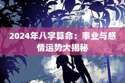 2024年八字算命：事业与感情运势大揭秘