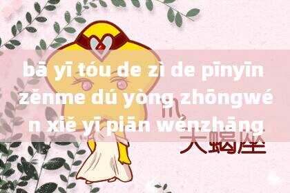 bā yī tóu de zì de pīnyīn zěnme dú yòng zhōngwén xiě yī piān wénzhāng