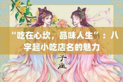 “吃在心坎，品味人生”：八字起小吃店名的魅力
