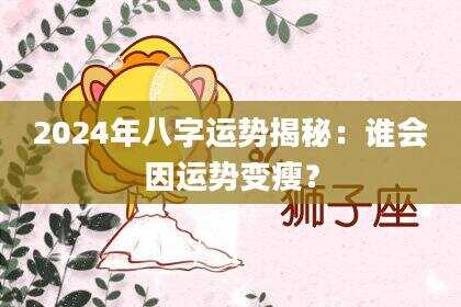 2024年八字运势揭秘：谁会因运势变瘦？