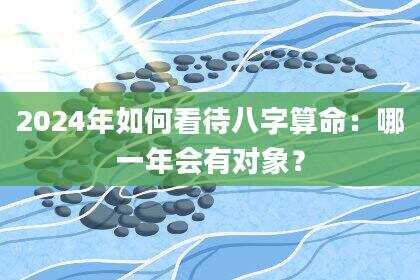2024年如何看待八字算命：哪一年会有对象？