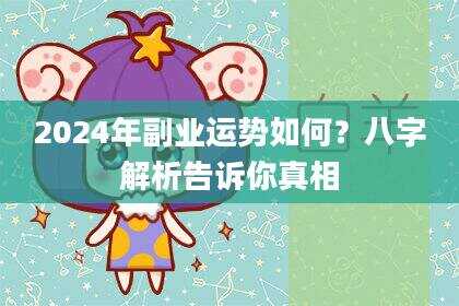 2024年副业运势如何？八字解析告诉你真相