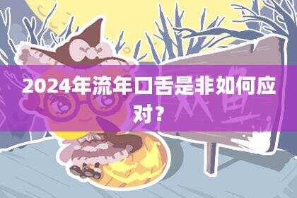 2024年流年口舌是非如何应对？
