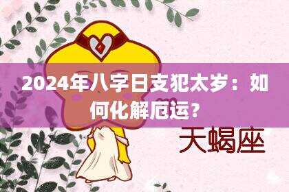 2024年八字日支犯太岁：如何化解厄运？