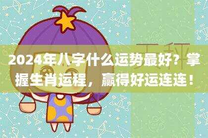 2024年八字什么运势最好？掌握生肖运程，赢得好运连连！