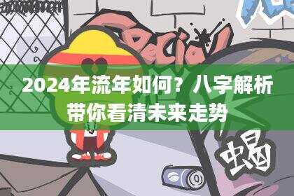 2024年流年如何？八字解析带你看清未来走势