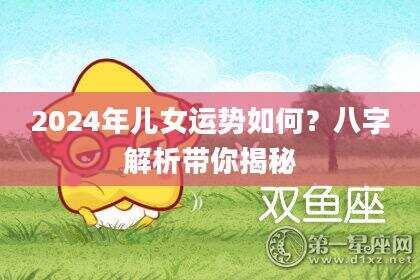 2024年儿女运势如何？八字解析带你揭秘