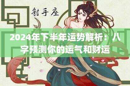 2024年下半年运势解析：八字预测你的运气和财运