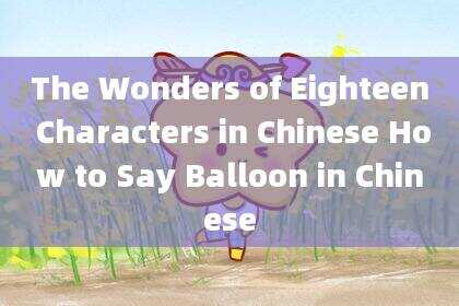 The Wonders of Eighteen Characters in Chinese How to Say Balloon in Chinese