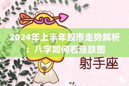 2024年上半年股市走势解析：八字如何看涨跌图