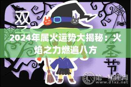 2024年属火运势大揭秘：火焰之力燃遍八方