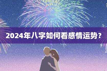 2024年八字如何看感情运势？