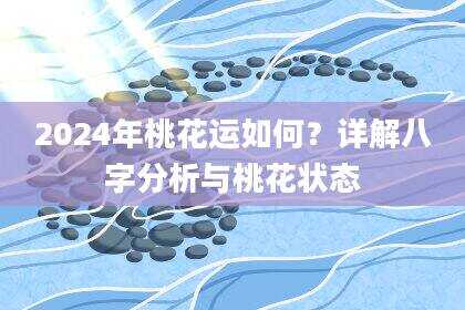 2024年桃花运如何？详解八字分析与桃花状态