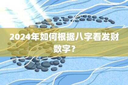 2024年如何根据八字看发财数字？