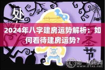 2024年八字建房运势解析：如何看待建房运势？