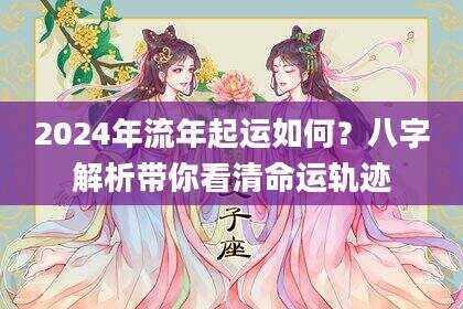 2024年流年起运如何？八字解析带你看清命运轨迹