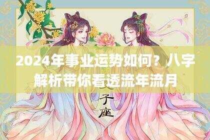 2024年事业运势如何？八字解析带你看透流年流月