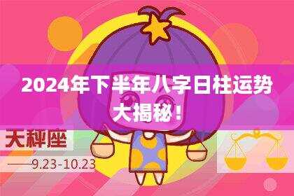 2024年下半年八字日柱运势大揭秘！
