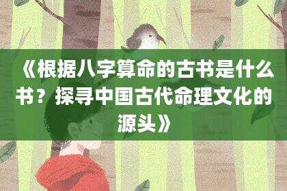 《根据八字算命的古书是什么书？探寻中国古代命理文化的源头》