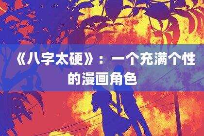 《八字太硬》：一个充满个性的漫画角色