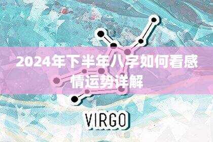 2024年下半年八字如何看感情运势详解