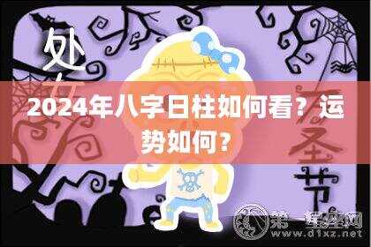 2024年八字日柱如何看？运势如何？
