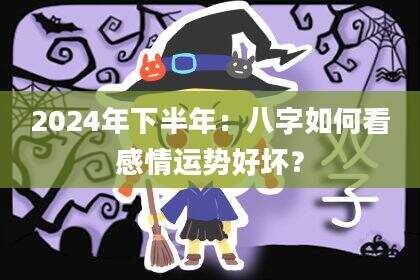 2024年下半年：八字如何看感情运势好坏？