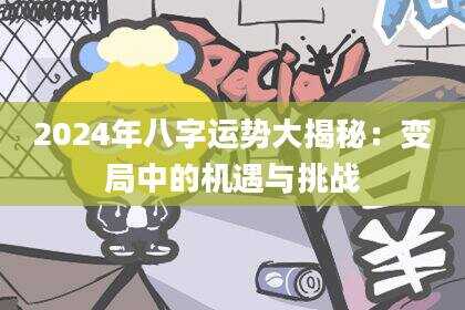 2024年八字运势大揭秘：变局中的机遇与挑战