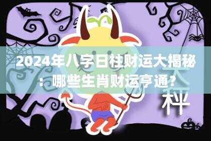2024年八字日柱财运大揭秘：哪些生肖财运亨通？