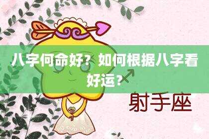 八字何命好？如何根据八字看好运？