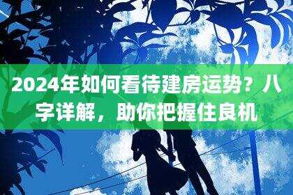 2024年如何看待建房运势？八字详解，助你把握住良机