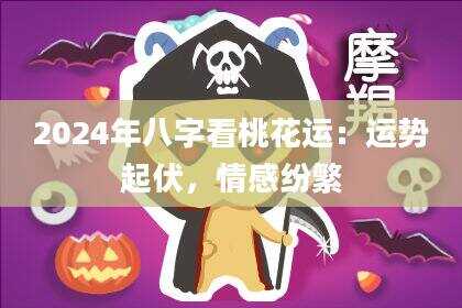2024年八字看桃花运:运势起伏,情感纷繁
