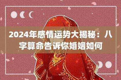 2024年感情运势大揭秘：八字算命告诉你婚姻如何