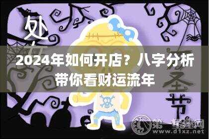 2024年如何开店？八字分析带你看财运流年