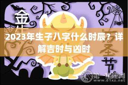 2023年生子八字什么时辰？详解吉时与凶时