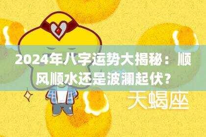 2024年八字运势大揭秘：顺风顺水还是波澜起伏？