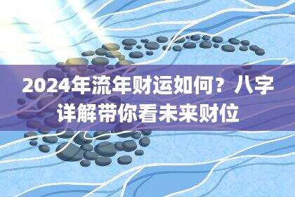 2024年流年财运如何？八字详解带你看未来财位