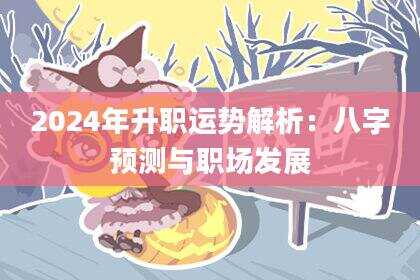 2024年升职运势解析：八字预测与职场发展