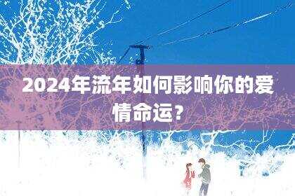 2024年流年如何影响你的爱情命运？