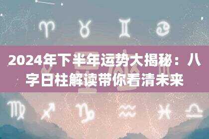 2024年下半年运势大揭秘：八字日柱解读带你看清未来