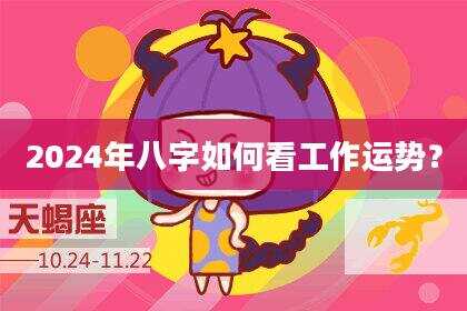 2024年八字如何看工作运势？
