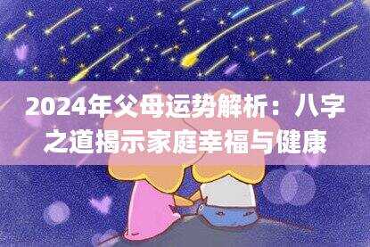 2024年父母运势解析：八字之道揭示家庭幸福与健康