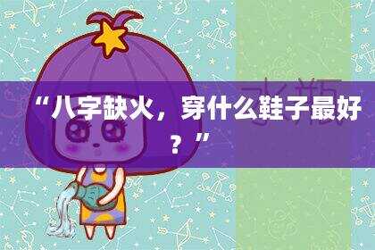 “八字缺火，穿什么鞋子最好？”