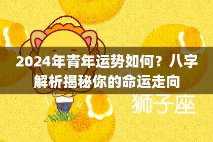 2024年青年运势如何？八字解析揭秘你的命运走向